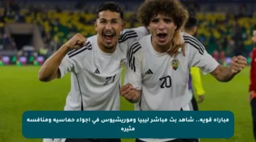 مباراة قوية.. شاهد بث مباشر ليبيا وموريشيوس في أجواء حماسية ومنافسة مثيرة